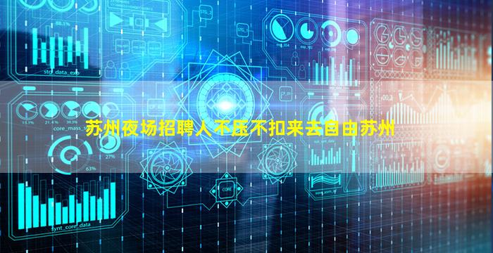 苏州夜场招聘人不压不扣来去自由苏州